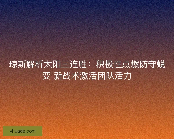 琼斯解析太阳三连胜：积极性点燃防守蜕变 新战术激活团队活力