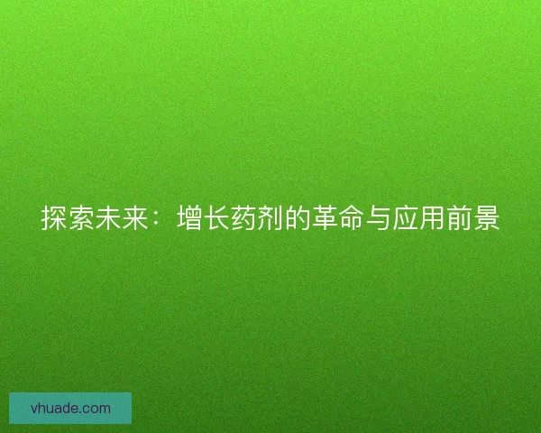 探索未来：增长药剂的革命与应用前景