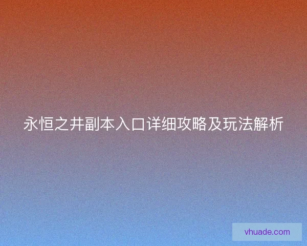 永恒之井副本入口详细攻略及玩法解析