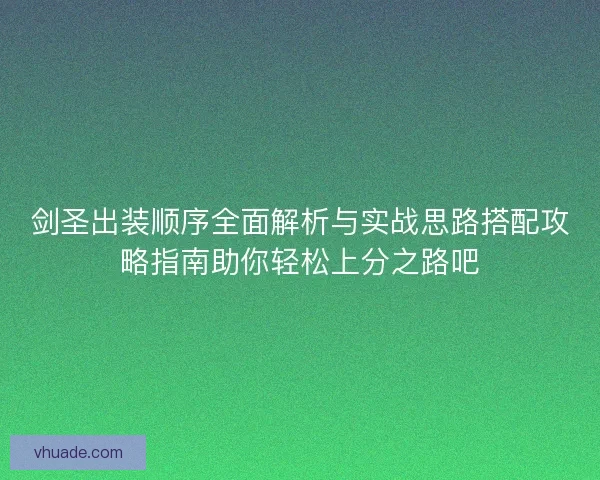 剑圣出装顺序全面解析与实战思路搭配攻略指南助你轻松上分之路吧