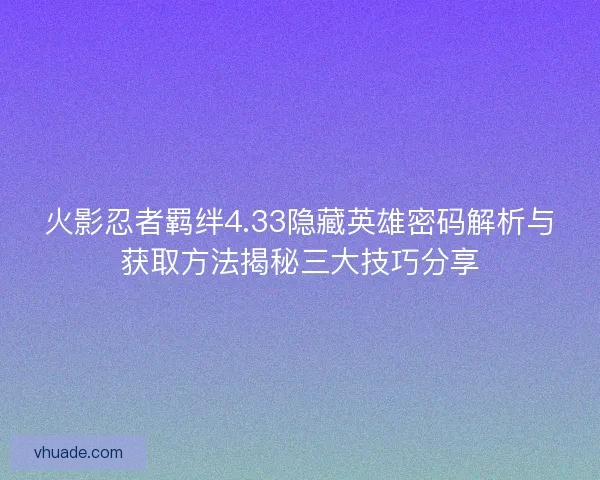 火影忍者羁绊4.33隐藏英雄密码解析与获取方法揭秘三大技巧分享