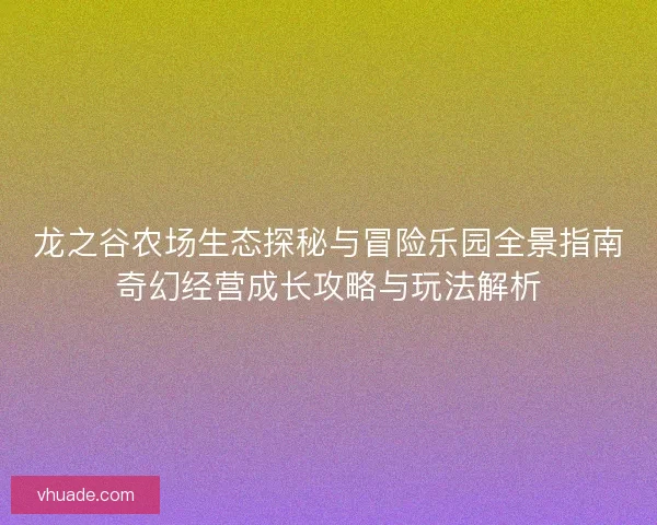 龙之谷农场生态探秘与冒险乐园全景指南奇幻经营成长攻略与玩法解析