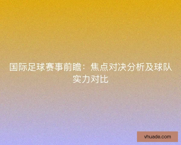 国际足球赛事前瞻：焦点对决分析及球队实力对比